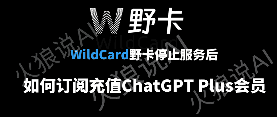 WildCard野卡停止服务后，国内如何订阅充值ChatGPT Plus会员？